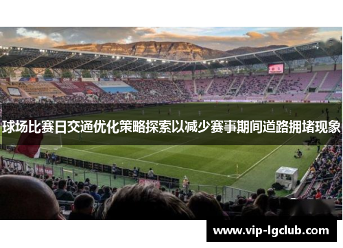 球场比赛日交通优化策略探索以减少赛事期间道路拥堵现象