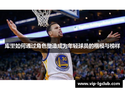库里如何通过角色塑造成为年轻球员的楷模与榜样