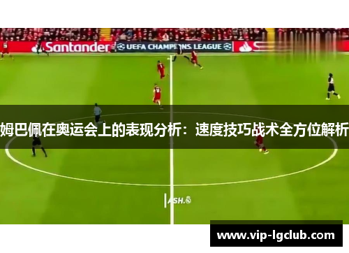 姆巴佩在奥运会上的表现分析：速度技巧战术全方位解析