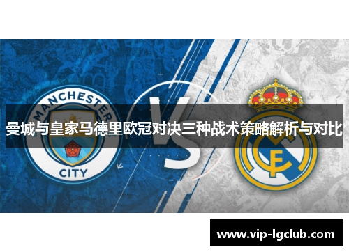 曼城与皇家马德里欧冠对决三种战术策略解析与对比