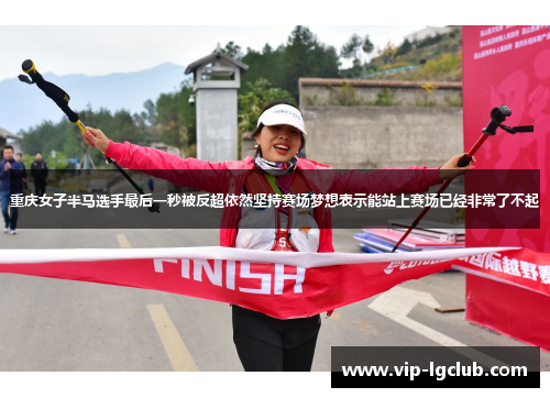 重庆女子半马选手最后一秒被反超依然坚持赛场梦想表示能站上赛场已经非常了不起