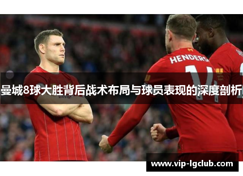 曼城8球大胜背后战术布局与球员表现的深度剖析