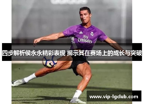 四步解析侯永永精彩表现 揭示其在赛场上的成长与突破