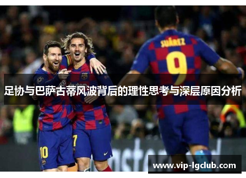 足协与巴萨古蒂风波背后的理性思考与深层原因分析