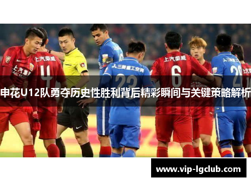 申花U12队勇夺历史性胜利背后精彩瞬间与关键策略解析