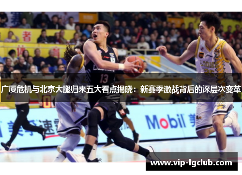 广厦危机与北京大腿归来五大看点揭晓：新赛季激战背后的深层次变革