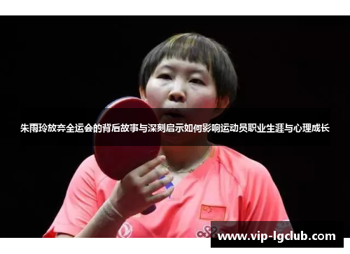 朱雨玲放弃全运会的背后故事与深刻启示如何影响运动员职业生涯与心理成长