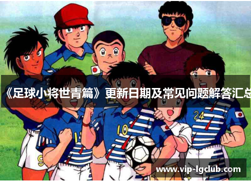 《足球小将世青篇》更新日期及常见问题解答汇总