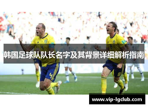 韩国足球队队长名字及其背景详细解析指南