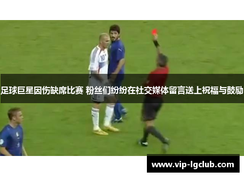 足球巨星因伤缺席比赛 粉丝们纷纷在社交媒体留言送上祝福与鼓励