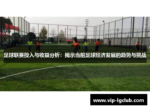 足球联赛投入与收益分析：揭示当前足球经济发展的趋势与挑战