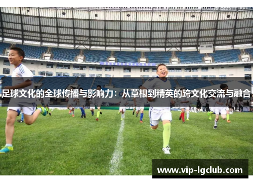 足球文化的全球传播与影响力：从草根到精英的跨文化交流与融合