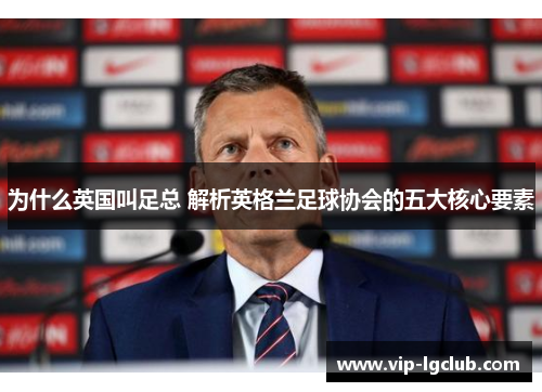 为什么英国叫足总 解析英格兰足球协会的五大核心要素 为什么英国叫足总 解析英格兰足球协会的五大核心要素