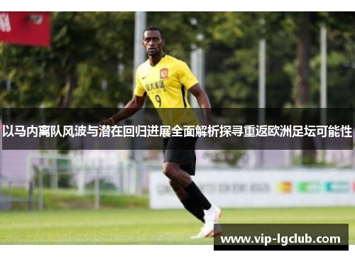 以马内离队风波与潜在回归进展全面解析探寻重返欧洲足坛可能性 以马内离队风波与潜在回归进展全面解析探寻重返欧洲足坛可能性