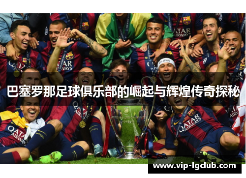 巴塞罗那足球俱乐部的崛起与辉煌传奇探秘