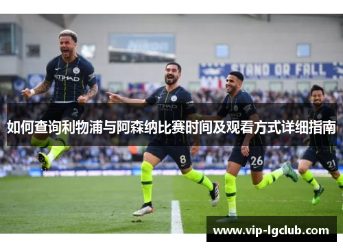 如何查询利物浦与阿森纳比赛时间及观看方式详细指南 如何查询利物浦与阿森纳比赛时间及观看方式详细指南