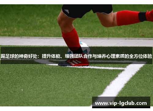 踢足球的神奇好处：提升体能、增强团队合作与培养心理素质的全方位体验