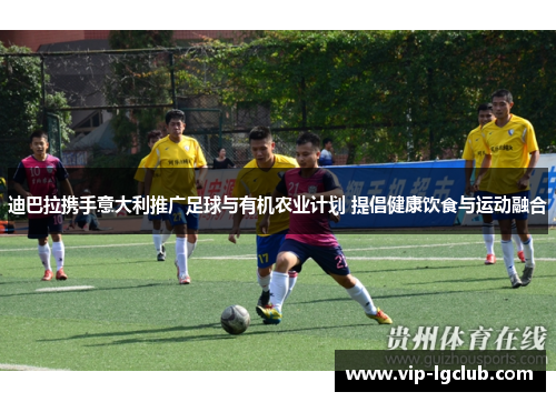 迪巴拉携手意大利推广足球与有机农业计划 提倡健康饮食与运动融合