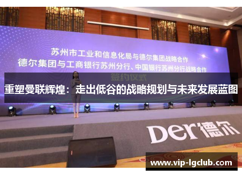 重塑曼联辉煌：走出低谷的战略规划与未来发展蓝图