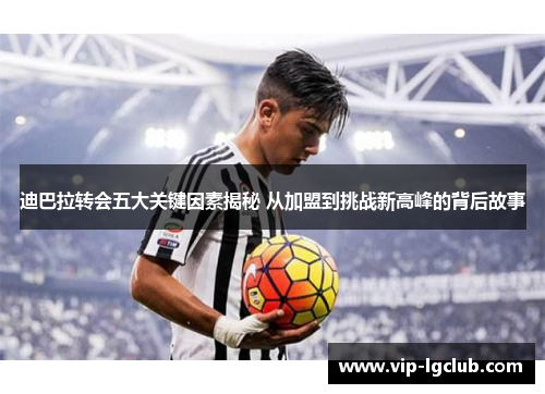 迪巴拉转会五大关键因素揭秘 从加盟到挑战新高峰的背后故事