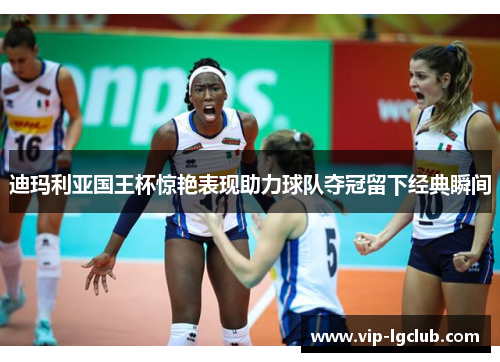 迪玛利亚国王杯惊艳表现助力球队夺冠留下经典瞬间