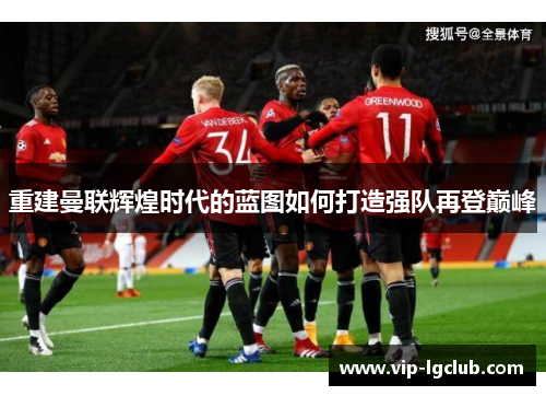 重建曼联辉煌时代的蓝图如何打造强队再登巅峰