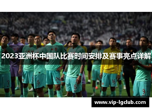 2023亚洲杯中国队比赛时间安排及赛事亮点详解