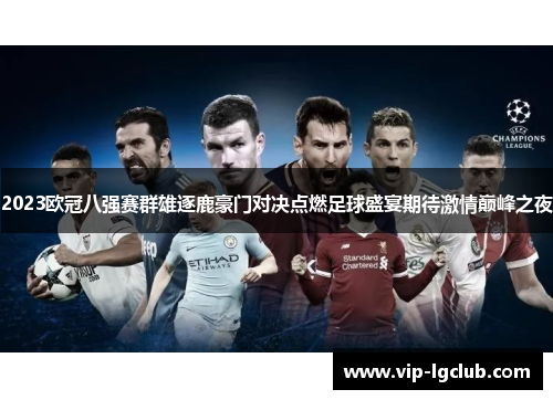 2023欧冠八强赛群雄逐鹿豪门对决点燃足球盛宴期待激情巅峰之夜 2023欧冠八强赛群雄逐鹿豪门对决点燃足球盛宴期待激情巅峰之夜