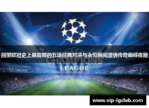 回望欧冠史上最震撼的五场经典对决与永恒瞬间激情传奇巅峰夜晚 回望欧冠史上最震撼的五场经典对决与永恒瞬间激情传奇巅峰夜晚