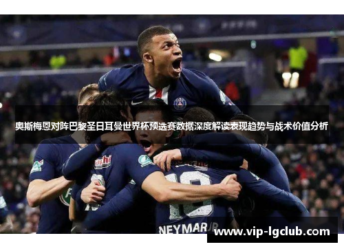 奥斯梅恩对阵巴黎圣日耳曼世界杯预选赛数据深度解读表现趋势与战术价值分析 奥斯梅恩对阵巴黎圣日耳曼世界杯预选赛数据深度解读表现趋势与战术价值分析