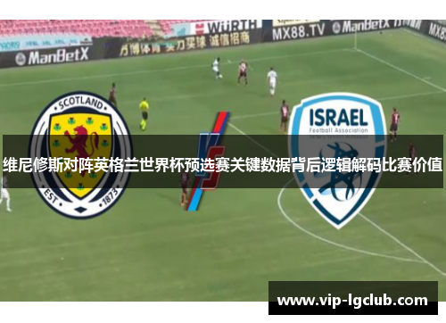 维尼修斯对阵英格兰世界杯预选赛关键数据背后逻辑解码比赛价值