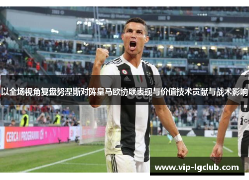 以全场视角复盘努涅斯对阵皇马欧协联表现与价值技术贡献与战术影响