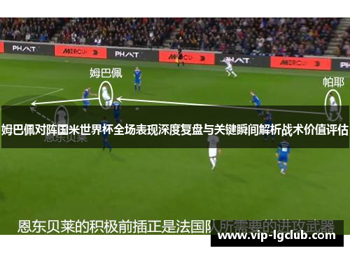 姆巴佩对阵国米世界杯全场表现深度复盘与关键瞬间解析战术价值评估