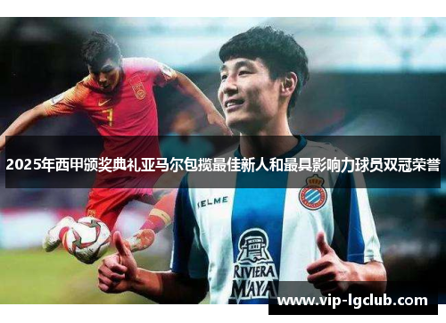 2025年西甲颁奖典礼亚马尔包揽最佳新人和最具影响力球员双冠荣誉