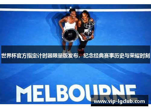 世界杯官方指定计时器限量版发布，纪念经典赛事历史与荣耀时刻