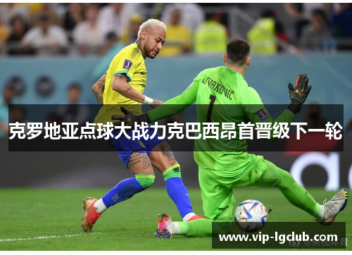 克罗地亚点球大战力克巴西昂首晋级下一轮