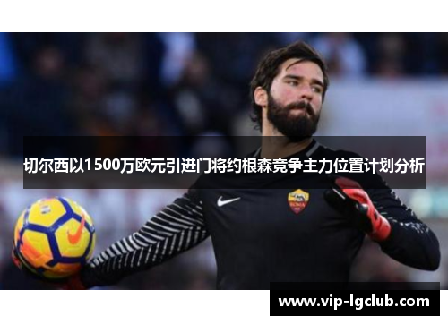 切尔西以1500万欧元引进门将约根森竞争主力位置计划分析 切尔西以1500万欧元引进门将约根森竞争主力位置计划分析