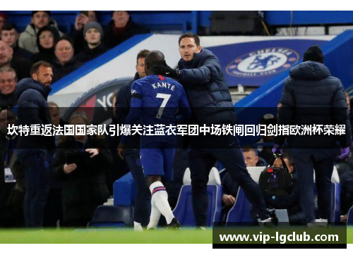 坎特重返法国国家队引爆关注蓝衣军团中场铁闸回归剑指欧洲杯荣耀 坎特重返法国国家队引爆关注蓝衣军团中场铁闸回归剑指欧洲杯荣耀