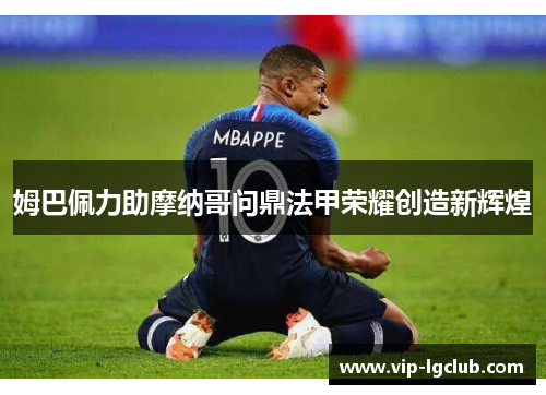 姆巴佩力助摩纳哥问鼎法甲荣耀创造新辉煌