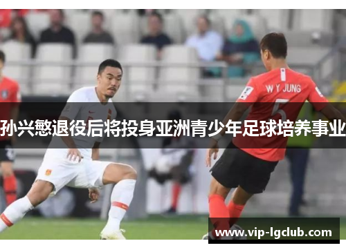孙兴慜退役后将投身亚洲青少年足球培养事业