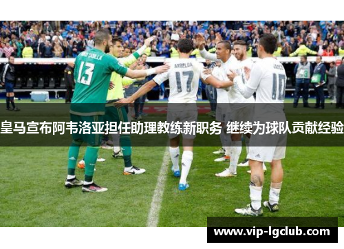 皇马宣布阿韦洛亚担任助理教练新职务 继续为球队贡献经验