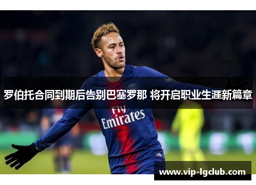 罗伯托合同到期后告别巴塞罗那 将开启职业生涯新篇章