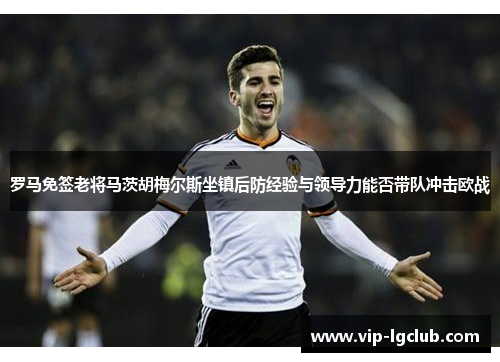 罗马免签老将马茨胡梅尔斯坐镇后防经验与领导力能否带队冲击欧战