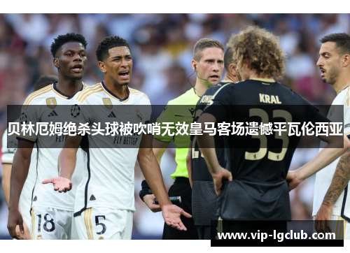 贝林厄姆绝杀头球被吹哨无效皇马客场遗憾平瓦伦西亚 贝林厄姆绝杀头球被吹哨无效皇马客场遗憾平瓦伦西亚