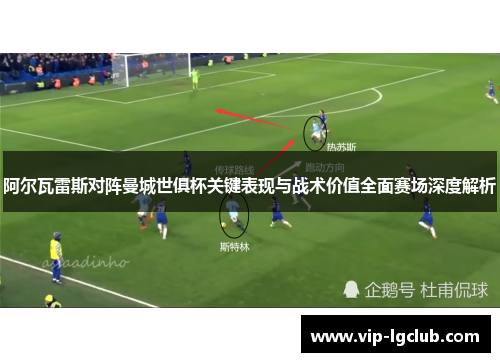 阿尔瓦雷斯对阵曼城世俱杯关键表现与战术价值全面赛场深度解析