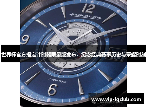 世界杯官方指定计时器限量版发布，纪念经典赛事历史与荣耀时刻