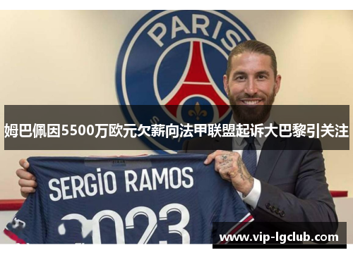 姆巴佩因5500万欧元欠薪向法甲联盟起诉大巴黎引关注 姆巴佩因5500万欧元欠薪向法甲联盟起诉大巴黎引关注