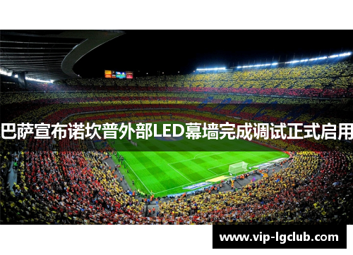 巴萨宣布诺坎普外部LED幕墙完成调试正式启用 巴萨宣布诺坎普外部LED幕墙完成调试正式启用