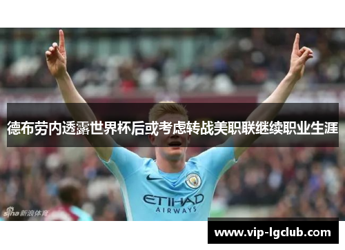 德布劳内透露世界杯后或考虑转战美职联继续职业生涯