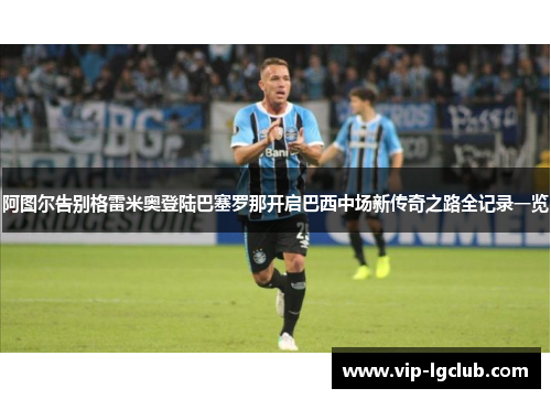 阿图尔告别格雷米奥登陆巴塞罗那开启巴西中场新传奇之路全记录一览
